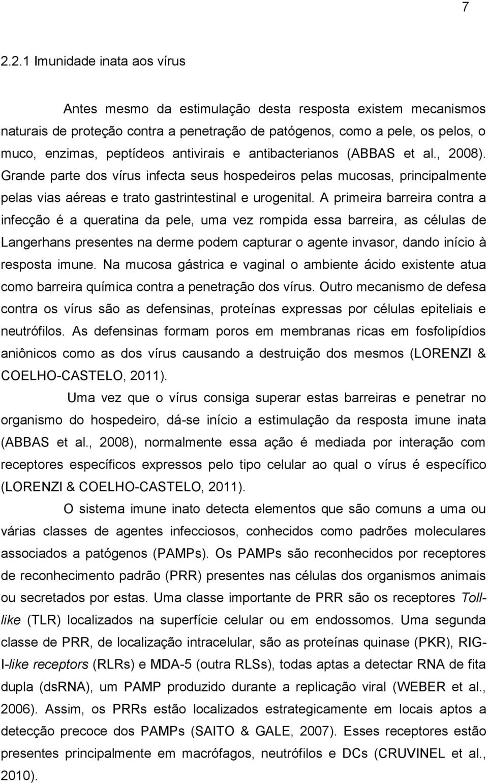 A primeira barreira contra a infecção é a queratina da pele, uma vez rompida essa barreira, as células de Langerhans presentes na derme podem capturar o agente invasor, dando início à resposta imune.