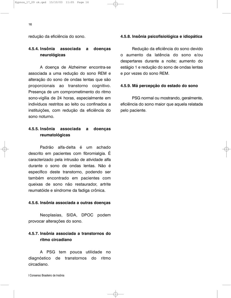 5.4. Insônia associada a doenças neurológicas A doença de Alzheimer encontra-se associada a uma redução do sono REM e alteração do sono de ondas lentas que são proporcionais ao transtorno cognitivo.