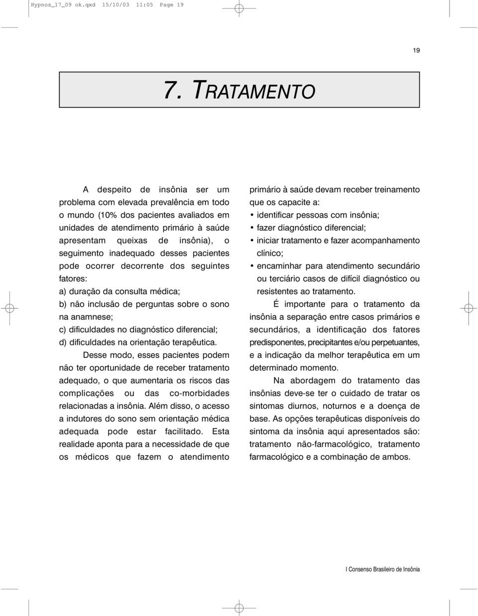 seguimento inadequado desses pacientes pode ocorrer decorrente dos seguintes fatores: a) duração da consulta médica; b) não inclusão de perguntas sobre o sono na anamnese; c) dificuldades no