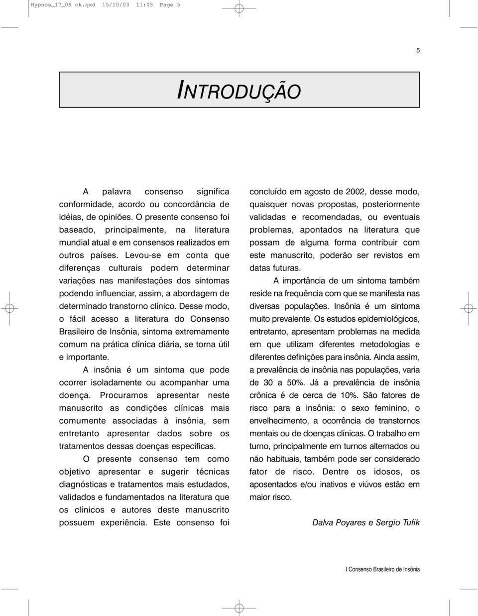 Levou-se em conta que diferenças culturais podem determinar variações nas manifestações dos sintomas podendo influenciar, assim, a abordagem de determinado transtorno clínico.