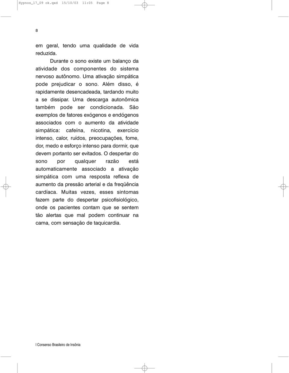 São exemplos de fatores exógenos e endógenos associados com o aumento da atividade simpática: cafeína, nicotina, exercício intenso, calor, ruídos, preocupações, fome, dor, medo e esforço intenso para