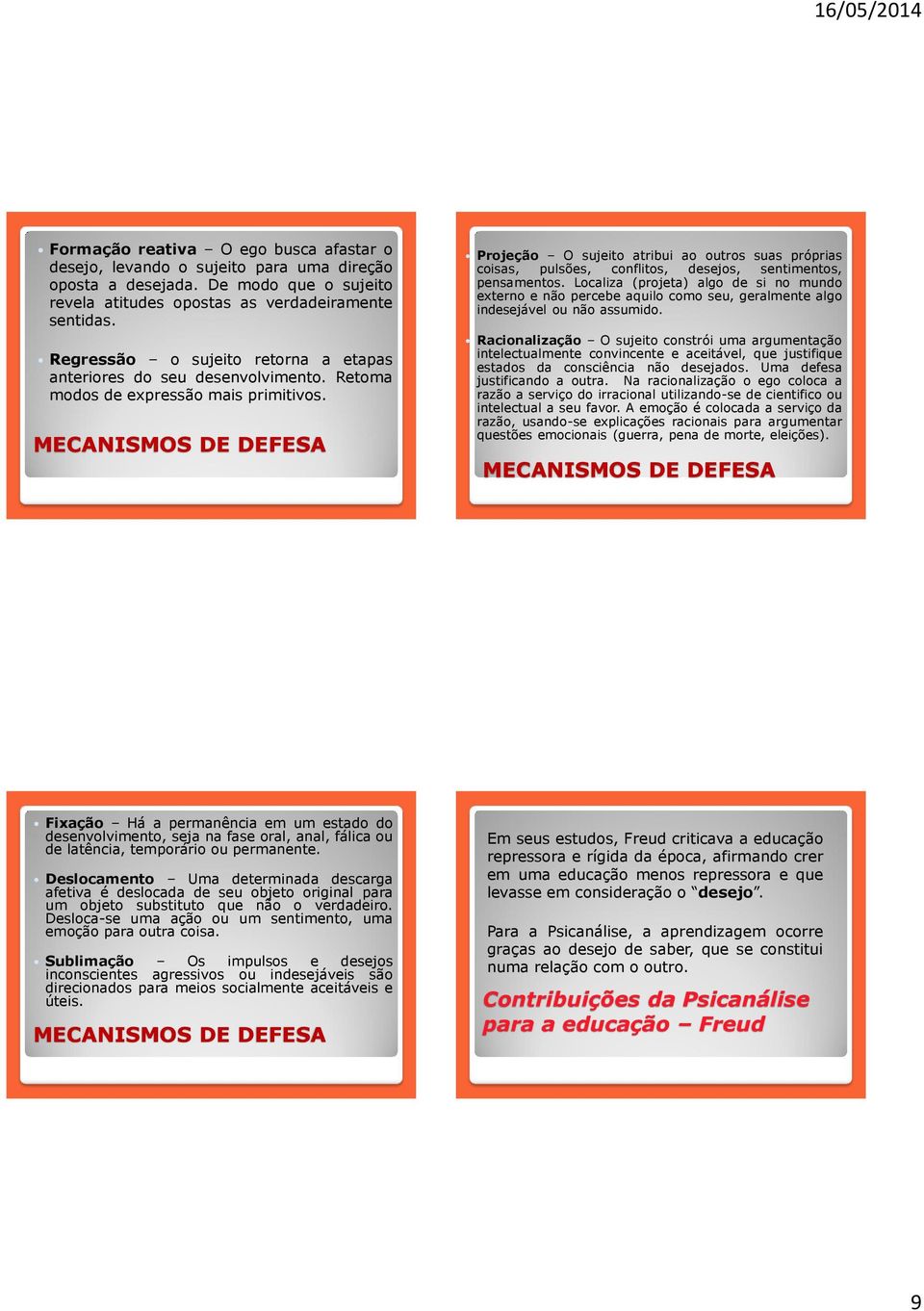 MECANISMOS DE DEFESA Projeção O sujeito atribui ao outros suas próprias coisas, pulsões, conflitos, desejos, sentimentos, pensamentos.