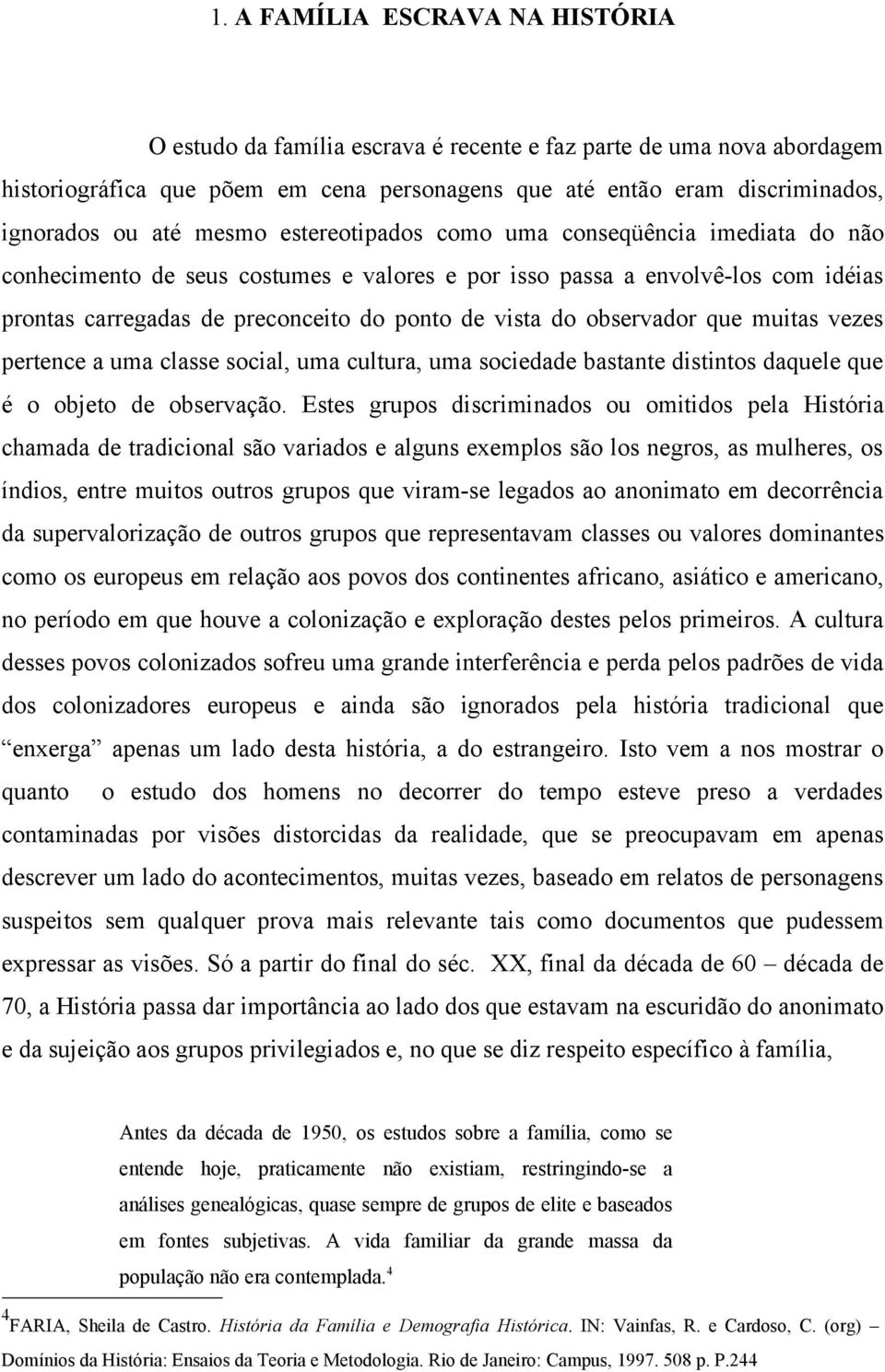 observador que muitas vezes pertence a uma classe social, uma cultura, uma sociedade bastante distintos daquele que é o objeto de observação.