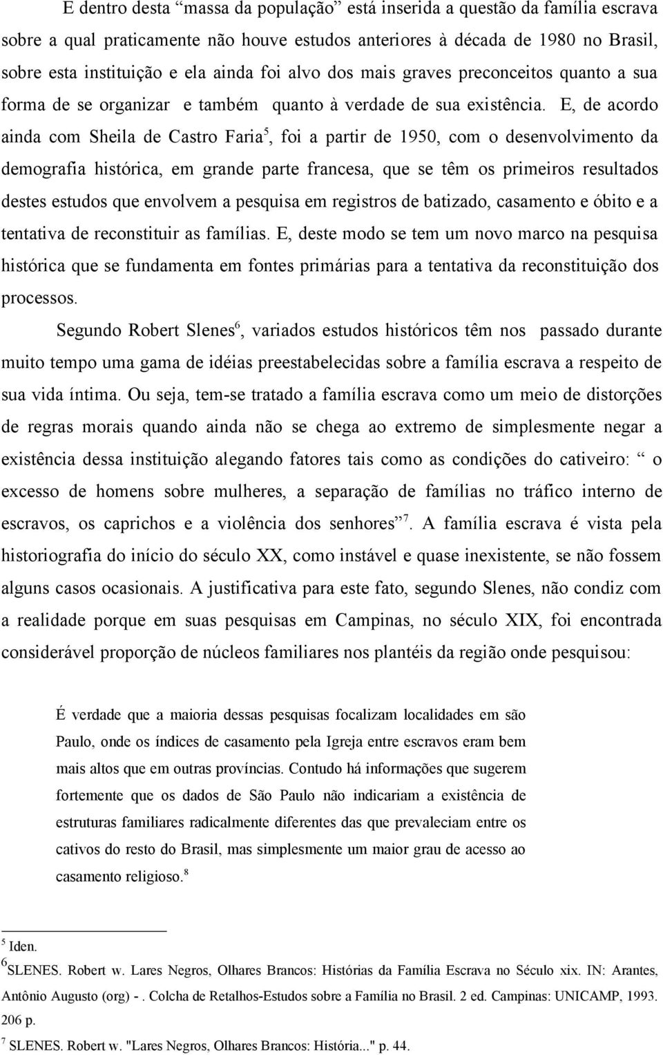 E, de acordo ainda com Sheila de Castro Faria 5, foi a partir de 1950, com o desenvolvimento da demografia histórica, em grande parte francesa, que se têm os primeiros resultados destes estudos que