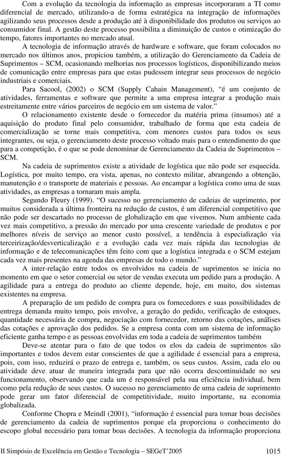 A tecnologia de informação através de hardware e software, que foram colocados no mercado nos últimos anos, propiciou também, a utilização do Gerenciamento da Cadeia de Suprimentos SCM, ocasionando