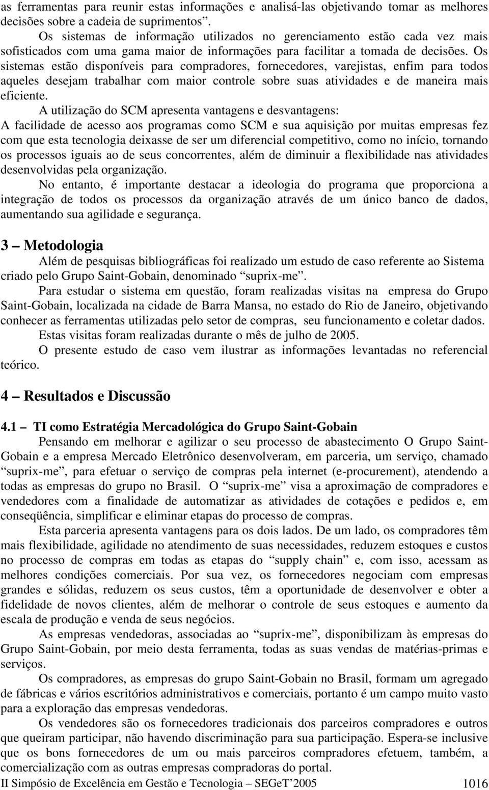 Os sistemas estão disponíveis para compradores, fornecedores, varejistas, enfim para todos aqueles desejam trabalhar com maior controle sobre suas atividades e de maneira mais eficiente.