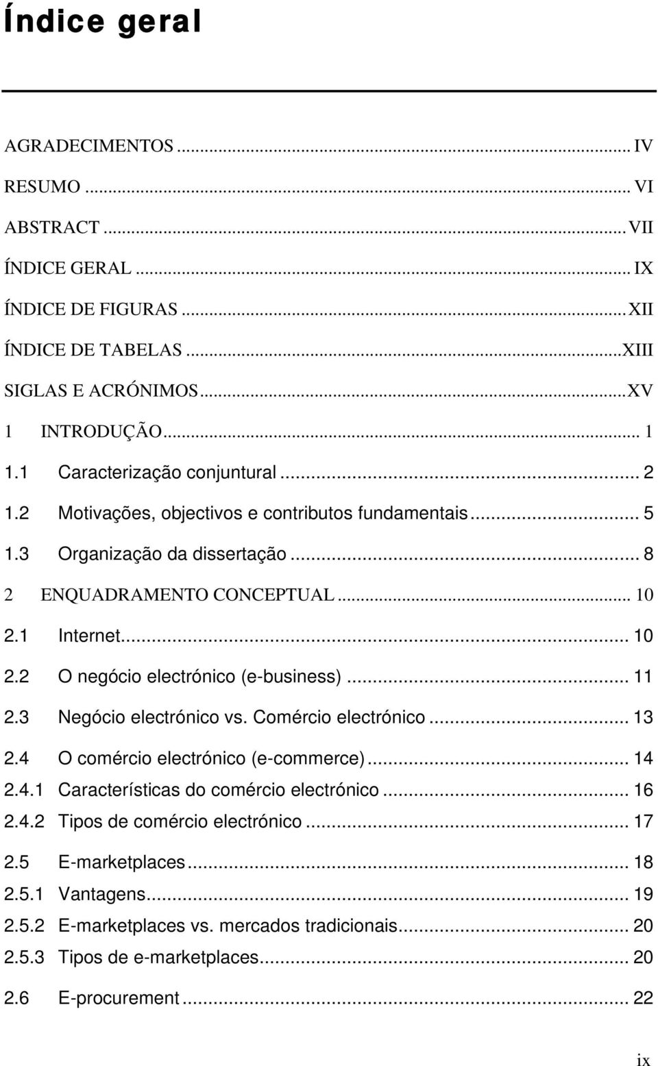 1 Internet... 10 2.2 O negócio electrónico (e-business)... 11 2.3 Negócio electrónico vs. Comércio electrónico... 13 2.4 O comércio electrónico (e-commerce)... 14 2.4.1 Características do comércio electrónico.