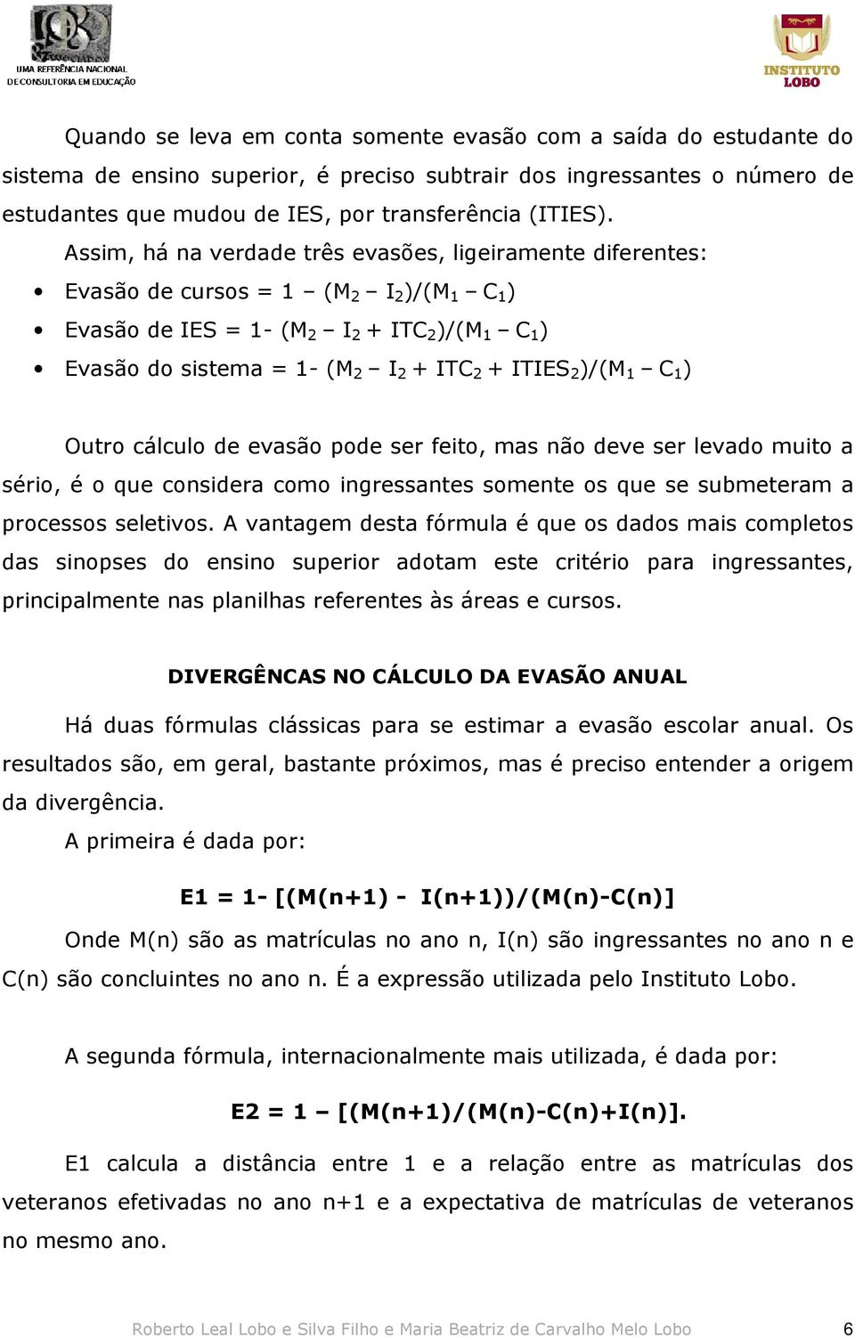 2 )/(M 1 C 1 ) Outro cálculo de evasão pode ser feito, mas não deve ser levado muito a sério, é o que considera como ingressantes somente os que se submeteram a processos seletivos.