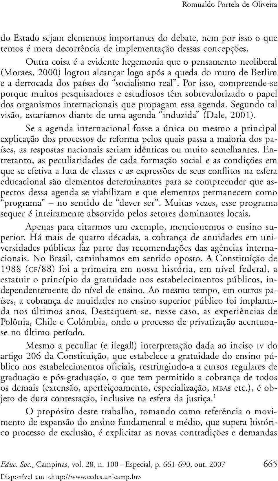 Por isso, compreende-se porque muitos pesquisadores e estudiosos têm sobrevalorizado o papel dos organismos internacionais que propagam essa agenda.