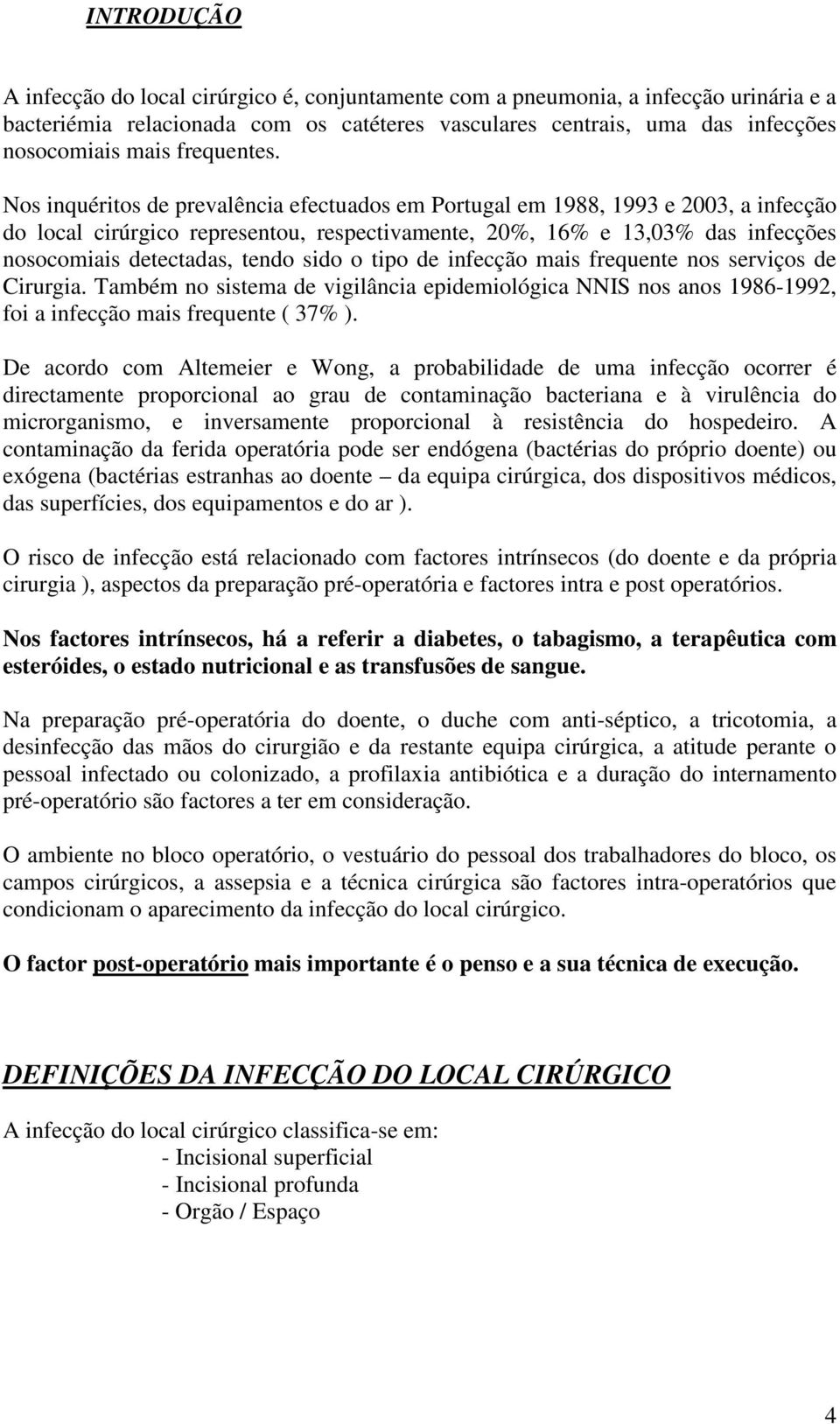 Nos inquéritos de prevalência efectuados em Portugal em 1988, 1993 e 2003, a infecção do local cirúrgico representou, respectivamente, 20%, 16% e 13,03% das infecções nosocomiais detectadas, tendo