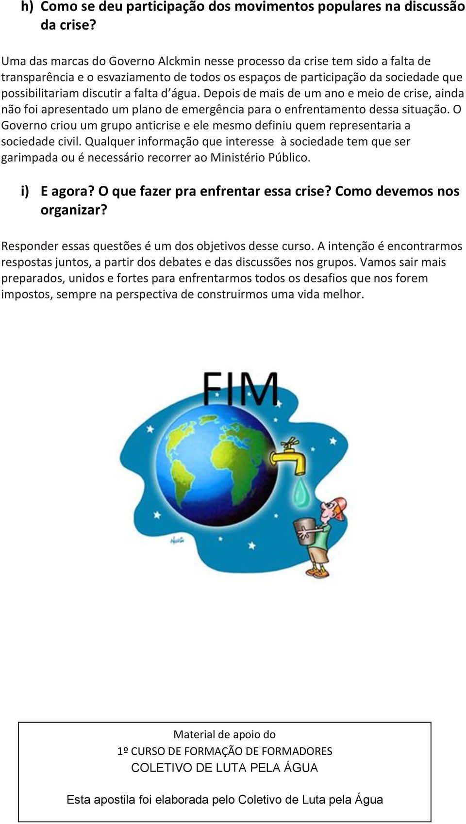 água. Depois de mais de um ano e meio de crise, ainda não foi apresentado um plano de emergência para o enfrentamento dessa situação.