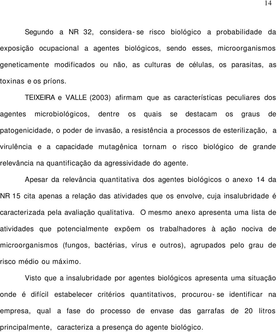 TEIXEIRA e VALLE (2003) afirmam que as características peculiares dos agentes microbiológicos, dentre os quais se destacam os graus de patogenicidade, o poder de invasão, a resistência a processos de