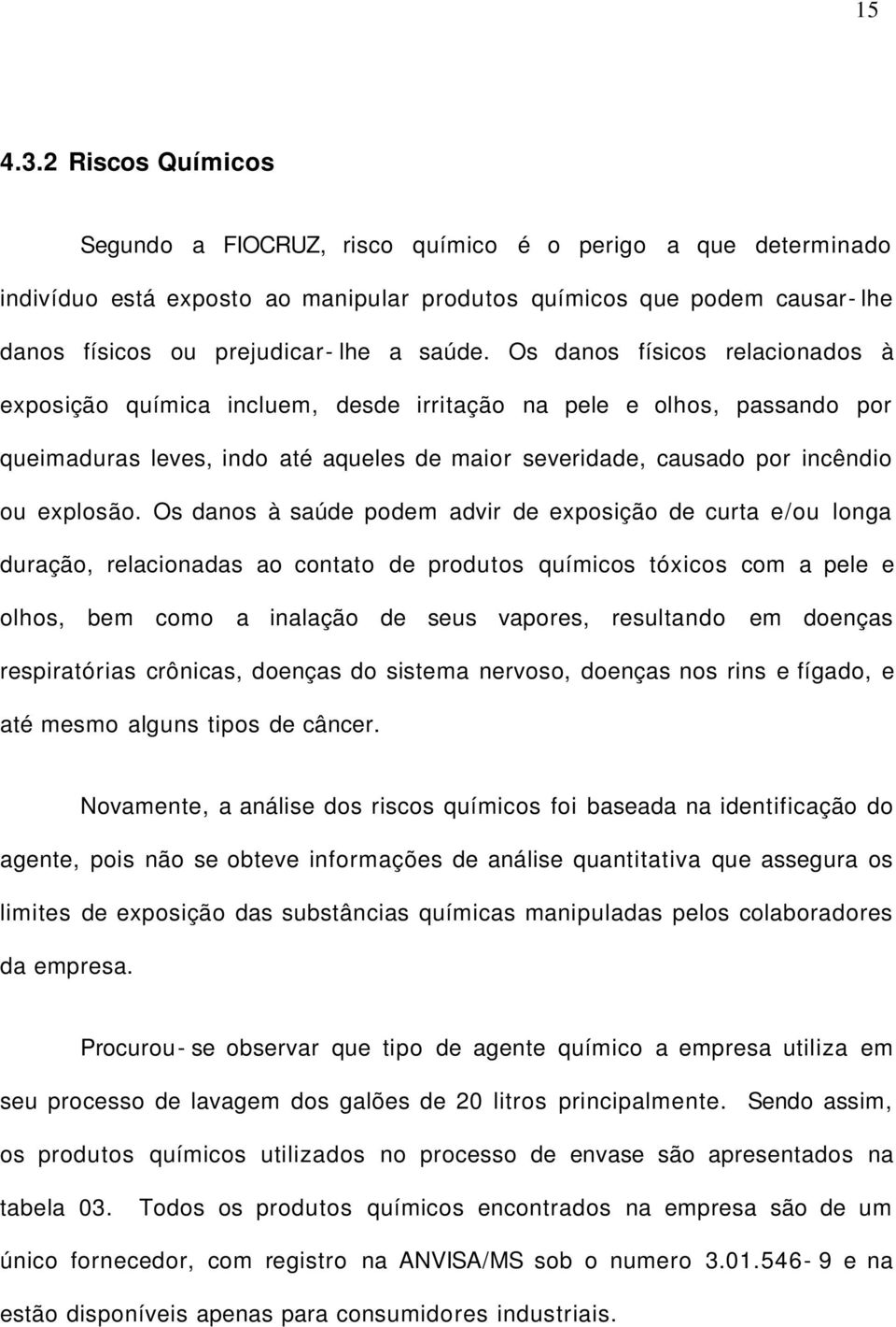 Os danos físicos relacionados à exposição química incluem, desde irritação na pele e olhos, passando por queimaduras leves, indo até aqueles de maior severidade, causado por incêndio ou explosão.