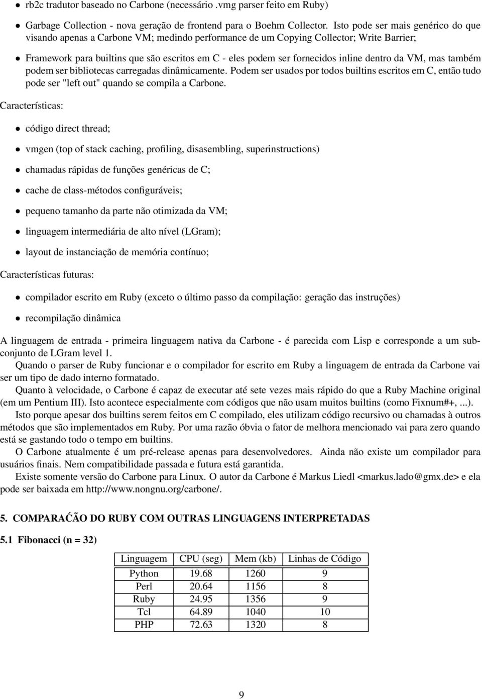 inline dentro da VM, mas também podem ser bibliotecas carregadas dinâmicamente. Podem ser usados por todos builtins escritos em C, então tudo pode ser "left out" quando se compila a Carbone.