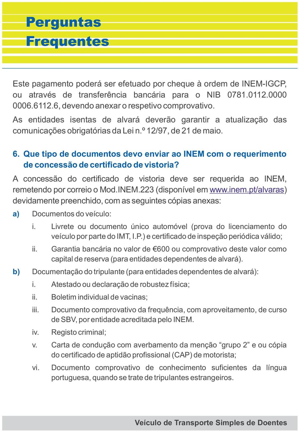 Que tipo de documentos devo enviar ao INEM com o requerimento de concessão de certificado de vistoria? A concessão do certificado de vistoria deve ser requerida ao INEM, remetendo por correio o Mod.