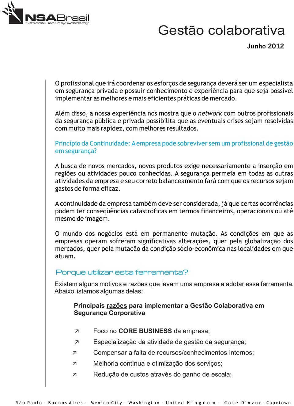 Além disso, a nossa experiência nos mostra que o network com outros profissionais da segurança pública e privada possibilita que as eventuais crises sejam resolvidas com muito mais rapidez, com