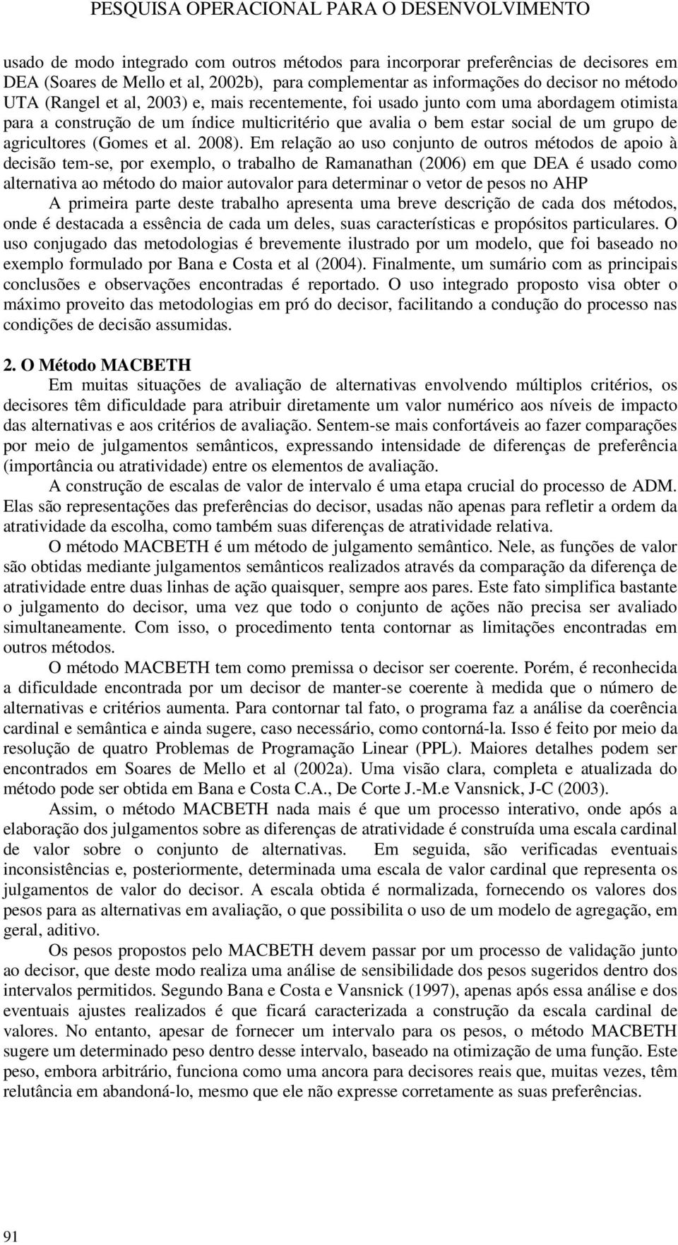 Em relação ao uso conjunto de outros métodos de apoio à decisão tem-se, por exemplo, o trabalho de Ramanathan (2006) em que DEA é usado como alternativa ao método do maior autovalor para determinar o