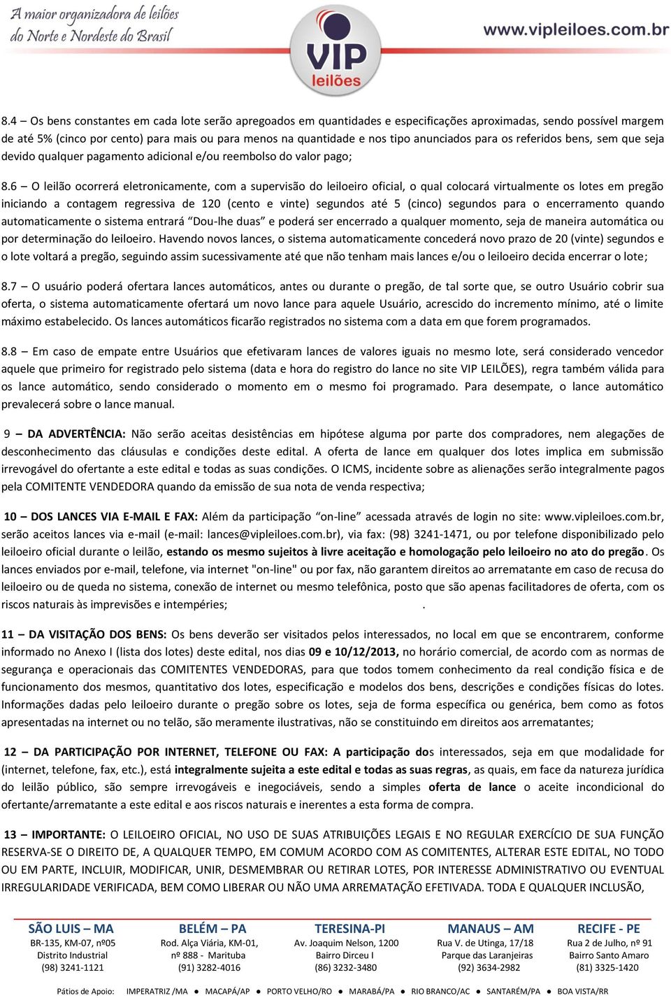 6 O leilão ocorrerá eletronicamente, com a supervisão do leiloeiro oficial, o qual colocará virtualmente os lotes em pregão iniciando a contagem regressiva de 120 (cento e vinte) segundos até 5