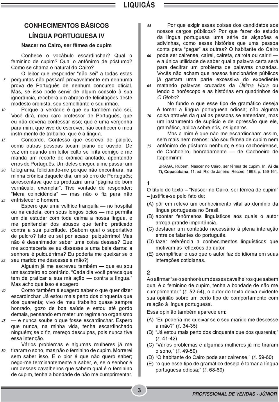 Mas, se isso pode servir de algum consolo à sua ignorância, receberá um abraço de felicitações deste modesto cronista, seu semelhante e seu irmão. Porque a verdade é que eu também não sei.