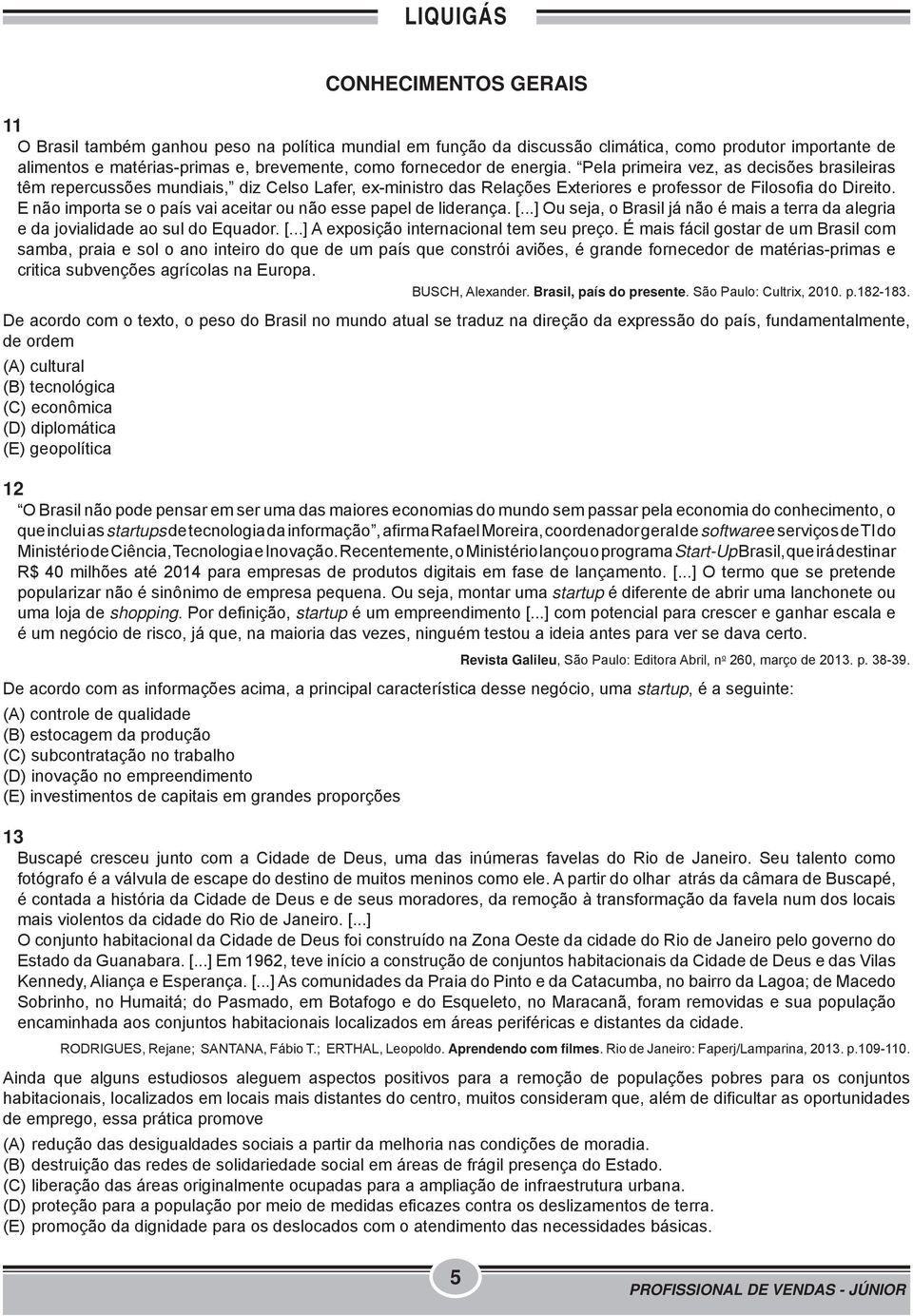 E não importa se o país vai aceitar ou não esse papel de liderança. [...] Ou seja, o Brasil já não é mais a terra da alegria e da jovialidade ao sul do Equador. [...] A exposição internacional tem seu preço.