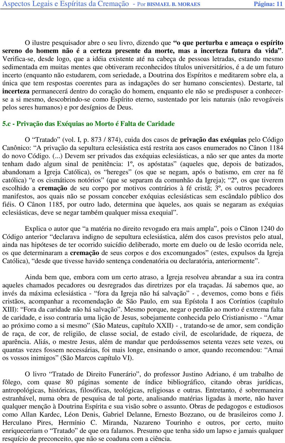 Verifica-se, desde logo, que a idéia existente até na cabeça de pessoas letradas, estando mesmo sedimentada em muitas mentes que obtiveram reconhecidos títulos universitários, é a de um futuro