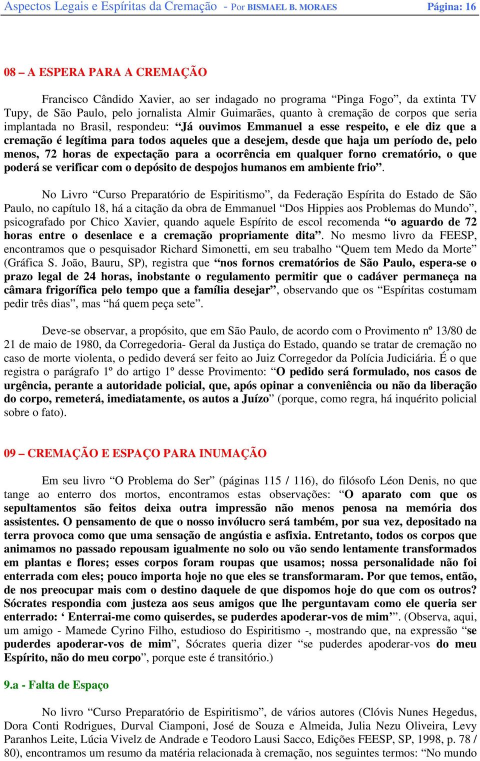 corpos que seria implantada no Brasil, respondeu: Já ouvimos Emmanuel a esse respeito, e ele diz que a cremação é legítima para todos aqueles que a desejem, desde que haja um período de, pelo menos,