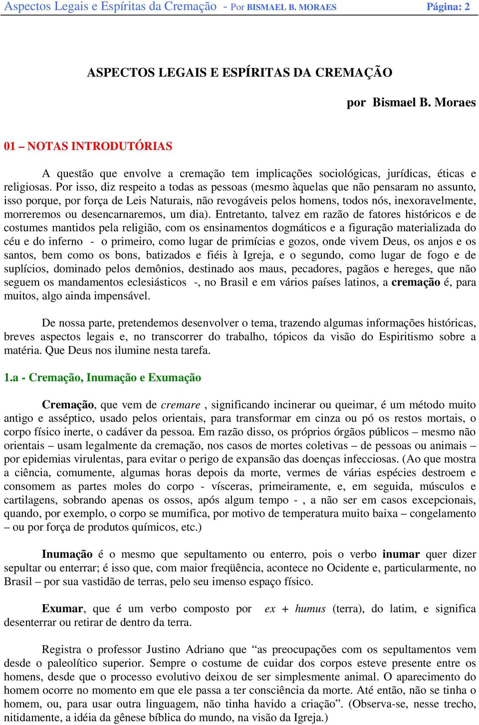 Por isso, diz respeito a todas as pessoas (mesmo àquelas que não pensaram no assunto, isso porque, por força de Leis Naturais, não revogáveis pelos homens, todos nós, inexoravelmente, morreremos ou