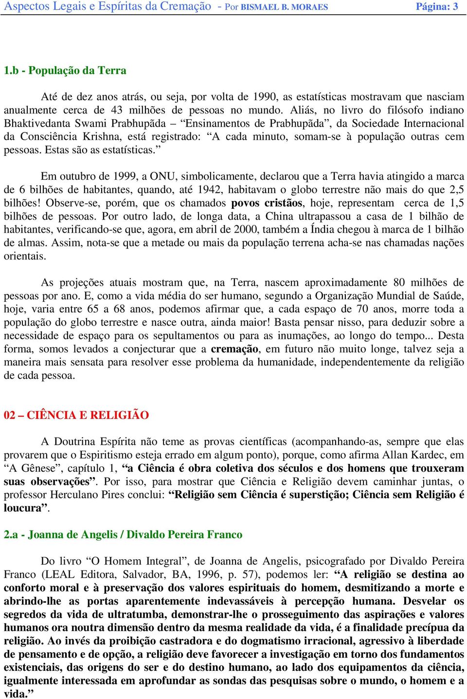 Aliás, no livro do filósofo indiano Bhaktivedanta Swami Prabhupãda Ensinamentos de Prabhupãda, da Sociedade Internacional da Consciência Krishna, está registrado: A cada minuto, somam-se à população