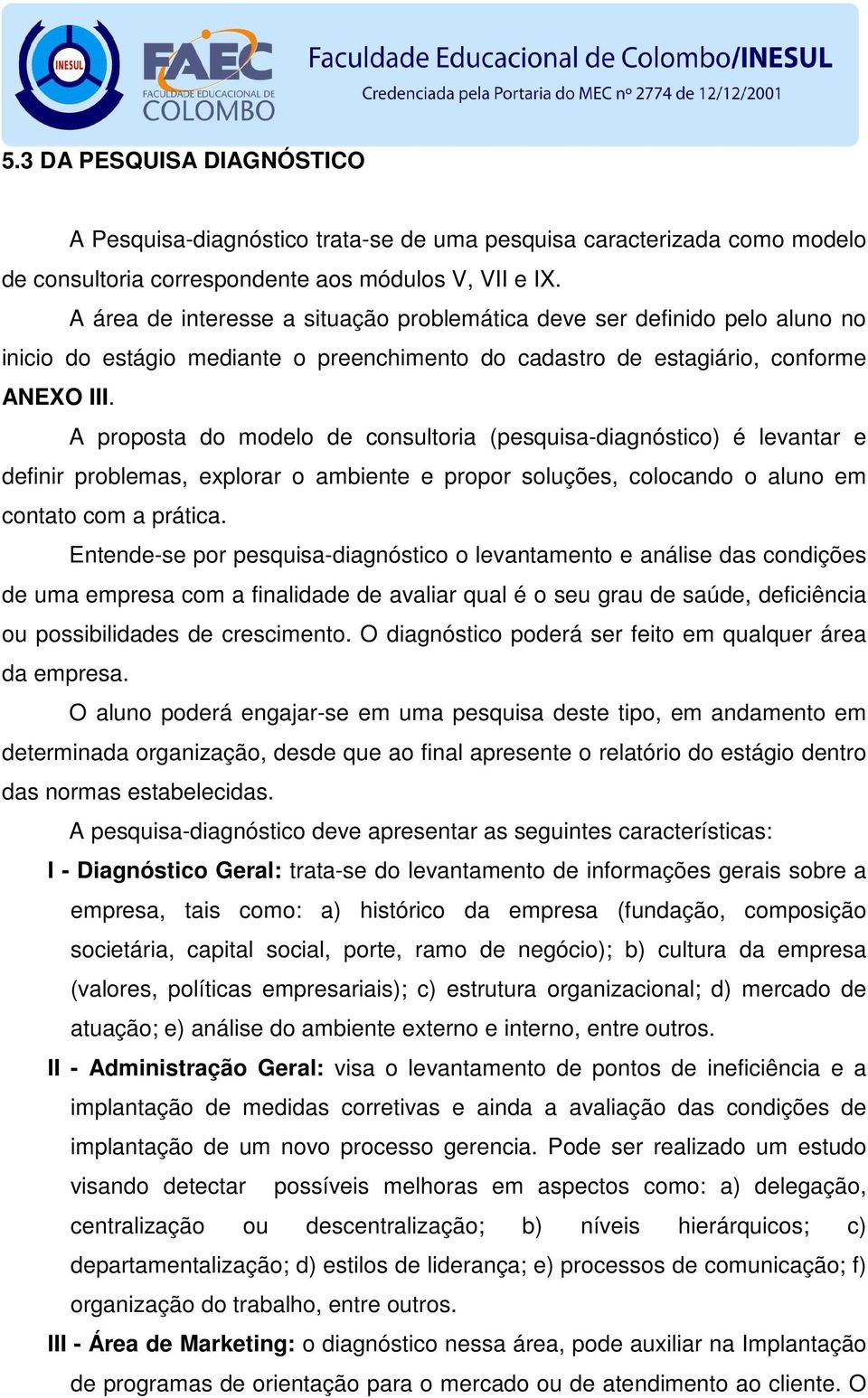 A proposta do modelo de consultoria (pesquisa-diagnóstico) é levantar e definir problemas, explorar o ambiente e propor soluções, colocando o aluno em contato com a prática.