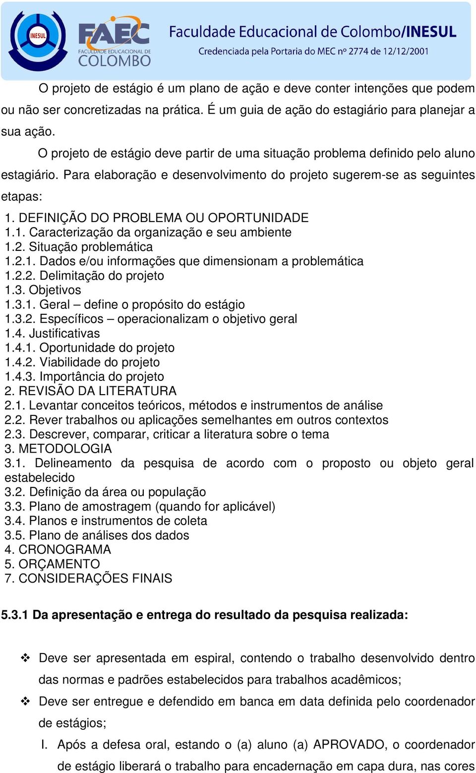 DEFINIÇÃO DO PROBLEMA OU OPORTUNIDADE 1.1. Caracterização da organização e seu ambiente 1.2. Situação problemática 1.2.1. Dados e/ou informações que dimensionam a problemática 1.2.2. Delimitação do projeto 1.