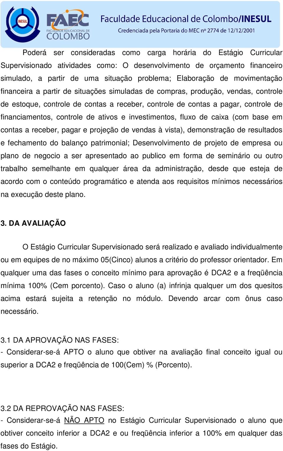 controle de ativos e investimentos, fluxo de caixa (com base em contas a receber, pagar e projeção de vendas à vista), demonstração de resultados e fechamento do balanço patrimonial; Desenvolvimento