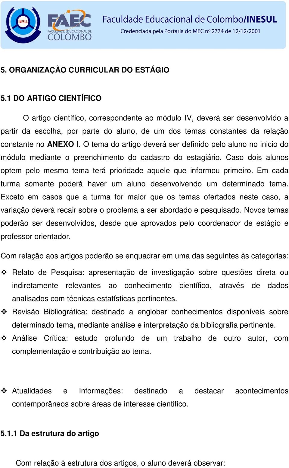 O tema do artigo deverá ser definido pelo aluno no inicio do módulo mediante o preenchimento do cadastro do estagiário.