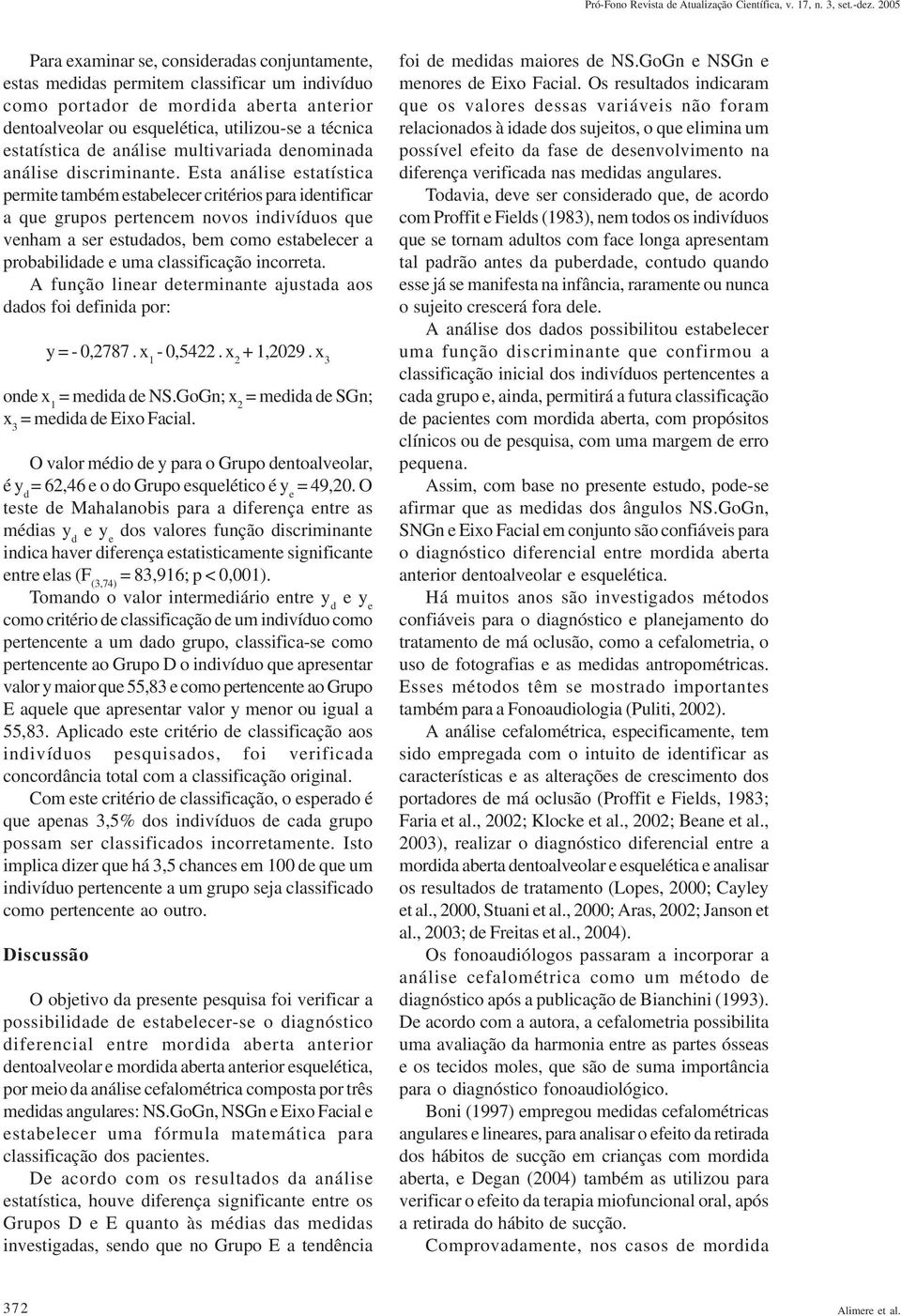 Esta análise estatística permite também estabelecer critérios para identificar a que grupos pertencem novos indivíduos que venham a ser estudados, bem como estabelecer a probabilidade e uma