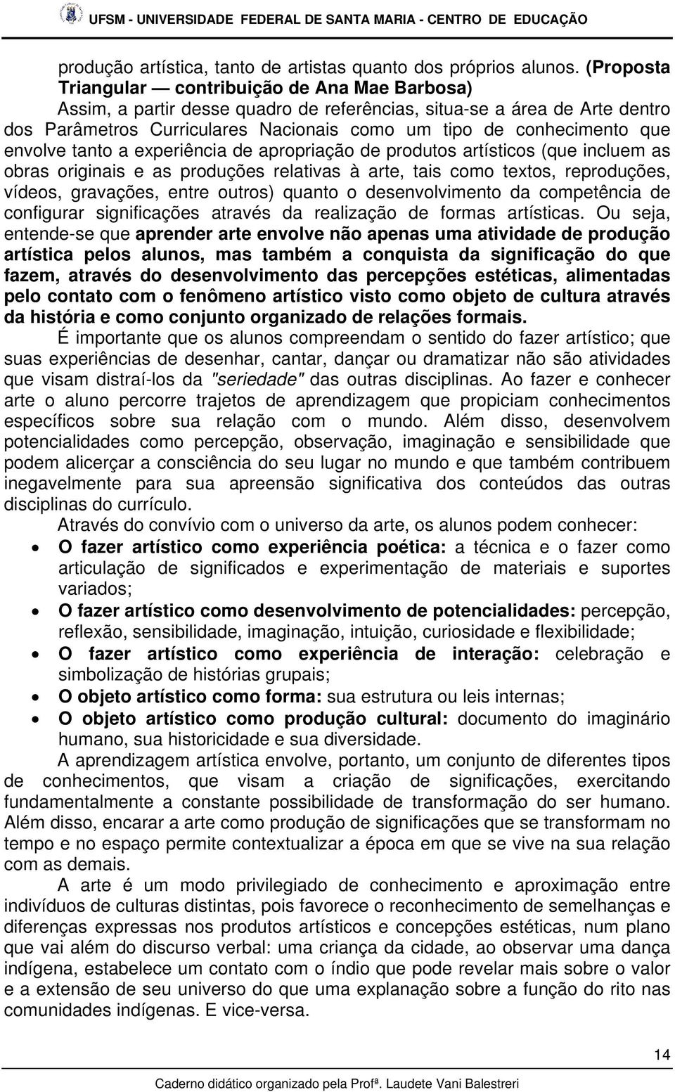 que envolve tanto a experiência de apropriação de produtos artísticos (que incluem as obras originais e as produções relativas à arte, tais como textos, reproduções, vídeos, gravações, entre outros)