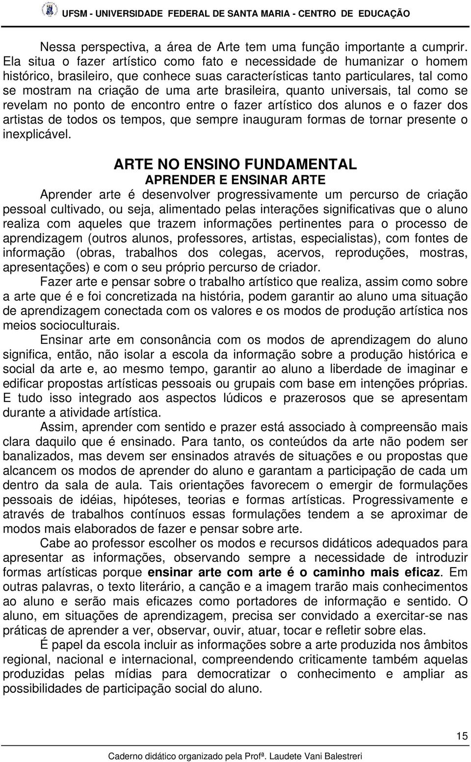 brasileira, quanto universais, tal como se revelam no ponto de encontro entre o fazer artístico dos alunos e o fazer dos artistas de todos os tempos, que sempre inauguram formas de tornar presente o