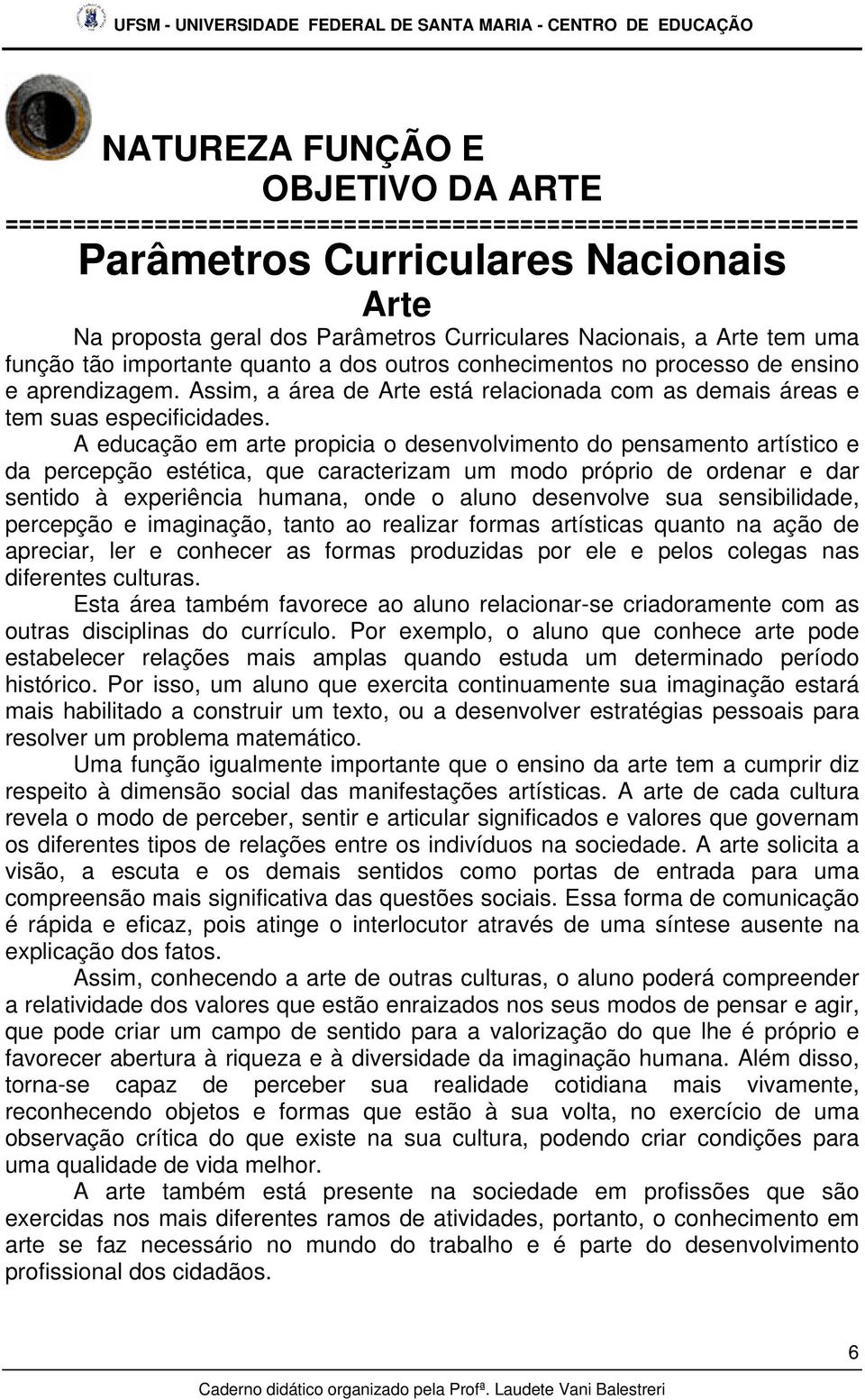 A educação em arte propicia o desenvolvimento do pensamento artístico e da percepção estética, que caracterizam um modo próprio de ordenar e dar sentido à experiência humana, onde o aluno desenvolve