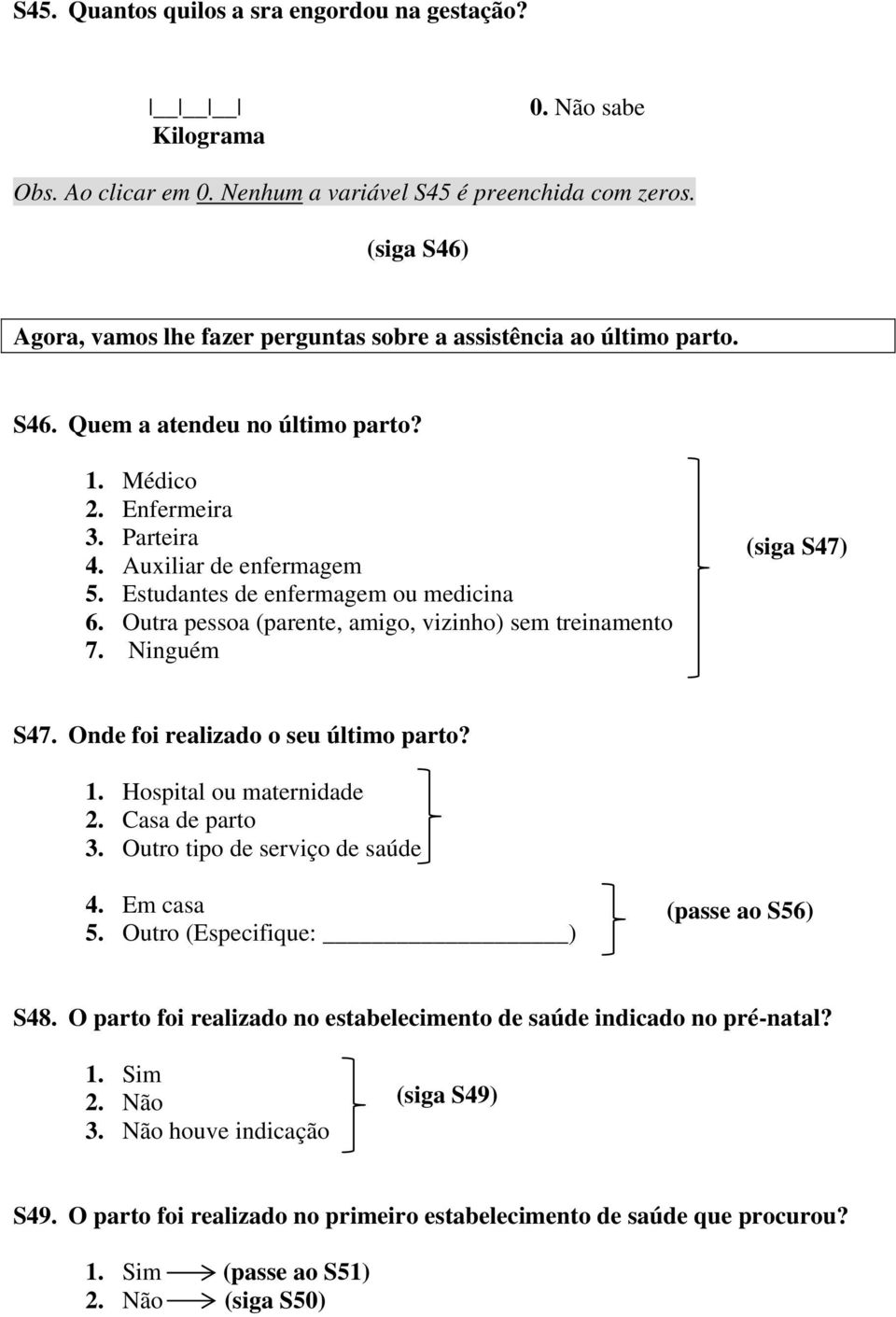 Estudantes de enfermagem ou medicina 6. Outra pessoa (parente, amigo, vizinho) sem treinamento 7. Ninguém (siga S47) S47. Onde foi realizado o seu último parto? 1. Hospital ou maternidade 2.