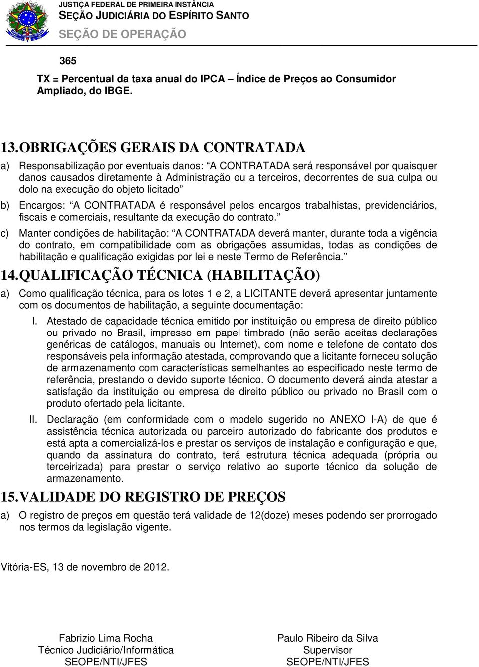 culpa ou dolo na execução do objeto licitado b) Encargos: A CONTRATADA é responsável pelos encargos trabalhistas, previdenciários, fiscais e comerciais, resultante da execução do contrato.