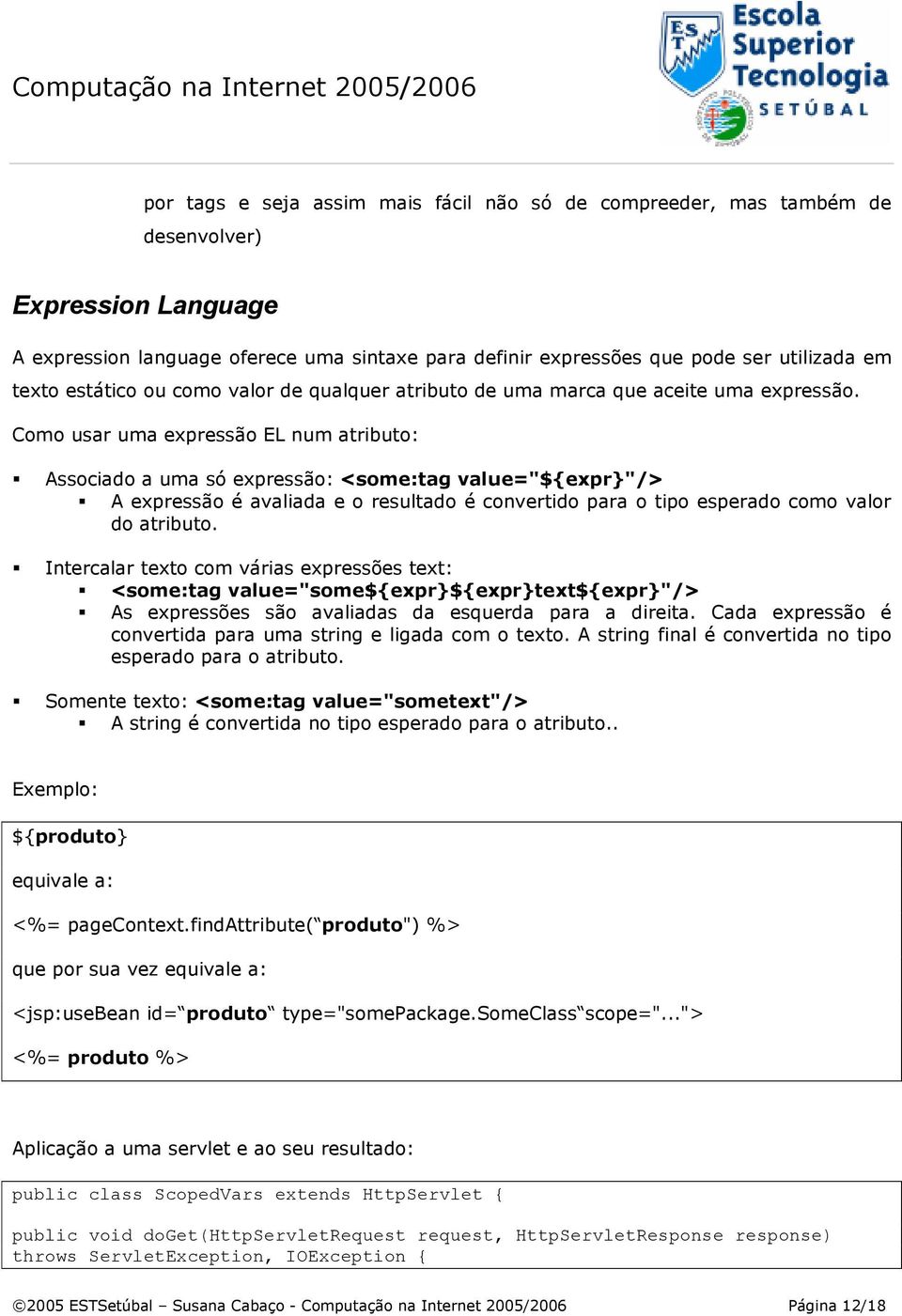 Como usar uma expressão EL num atributo: Associado a uma só expressão: <some:tag value="${expr}"/> A expressão é avaliada e o resultado é convertido para o tipo esperado como valor do atributo.