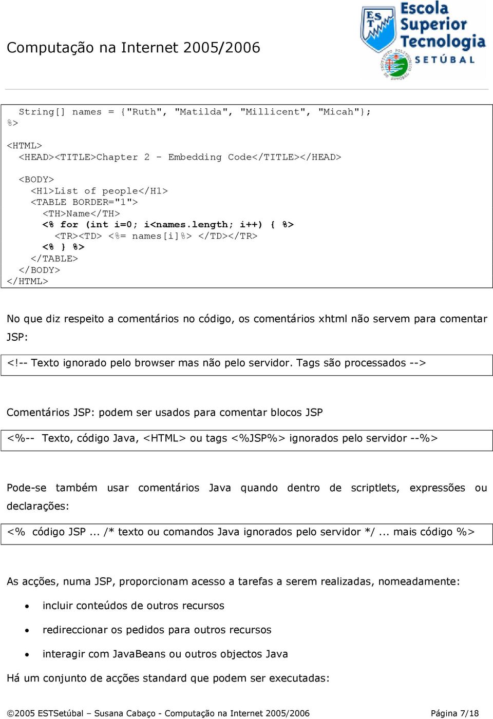 length; i++) { %> <TR><TD> <%= names[i]%> </TD></TR> <% } %> </TABLE> </BODY> </HTML> No que diz respeito a comentários no código, os comentários xhtml não servem para comentar JSP: <!