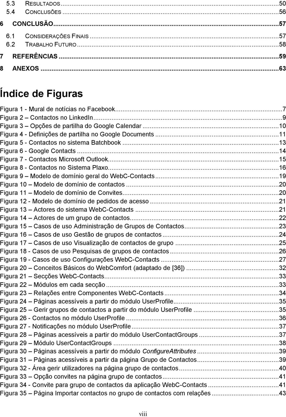 .. 10 Figura 4 - Definições de partilha no Google Documents... 11 Figura 5 - Contactos no sistema Batchbook... 13 Figura 6 - Google Contacts... 14 Figura 7 - Contactos Microsoft Outlook.