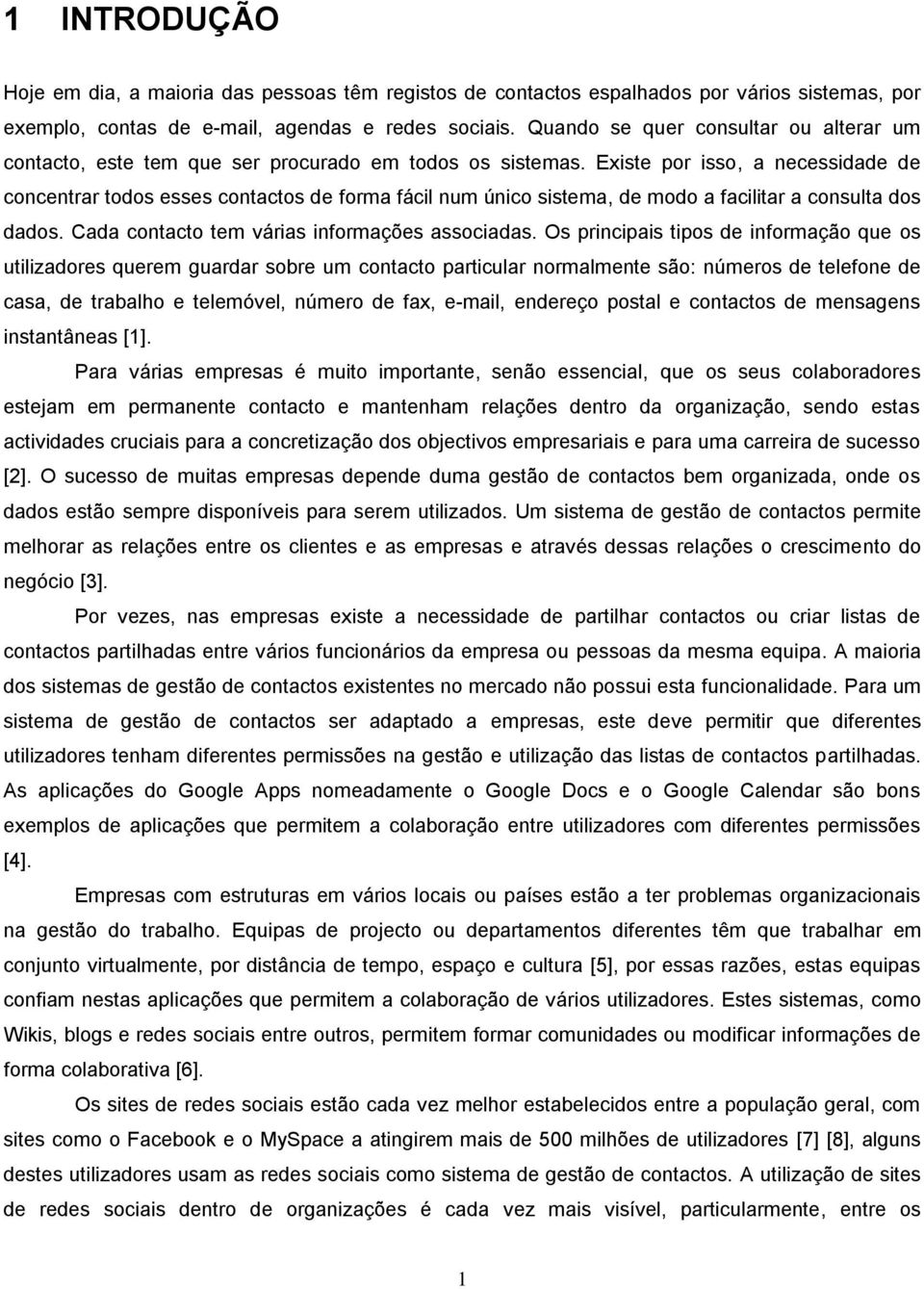 Existe por isso, a necessidade de concentrar todos esses contactos de forma fácil num único sistema, de modo a facilitar a consulta dos dados. Cada contacto tem várias informações associadas.