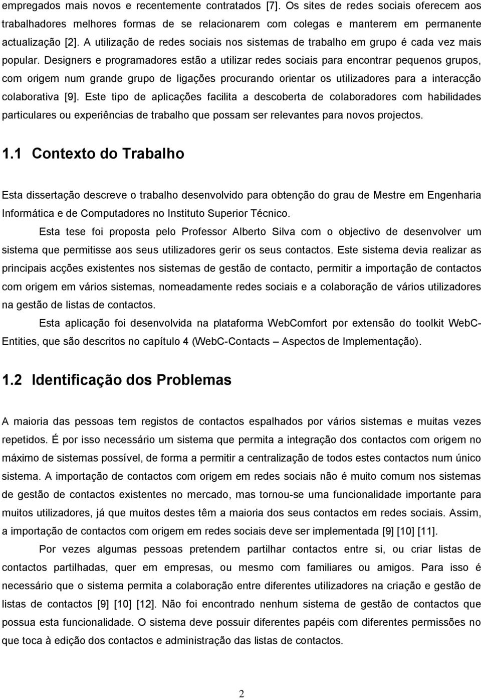 Designers e programadores estão a utilizar redes sociais para encontrar pequenos grupos, com origem num grande grupo de ligações procurando orientar os utilizadores para a interacção colaborativa [9].