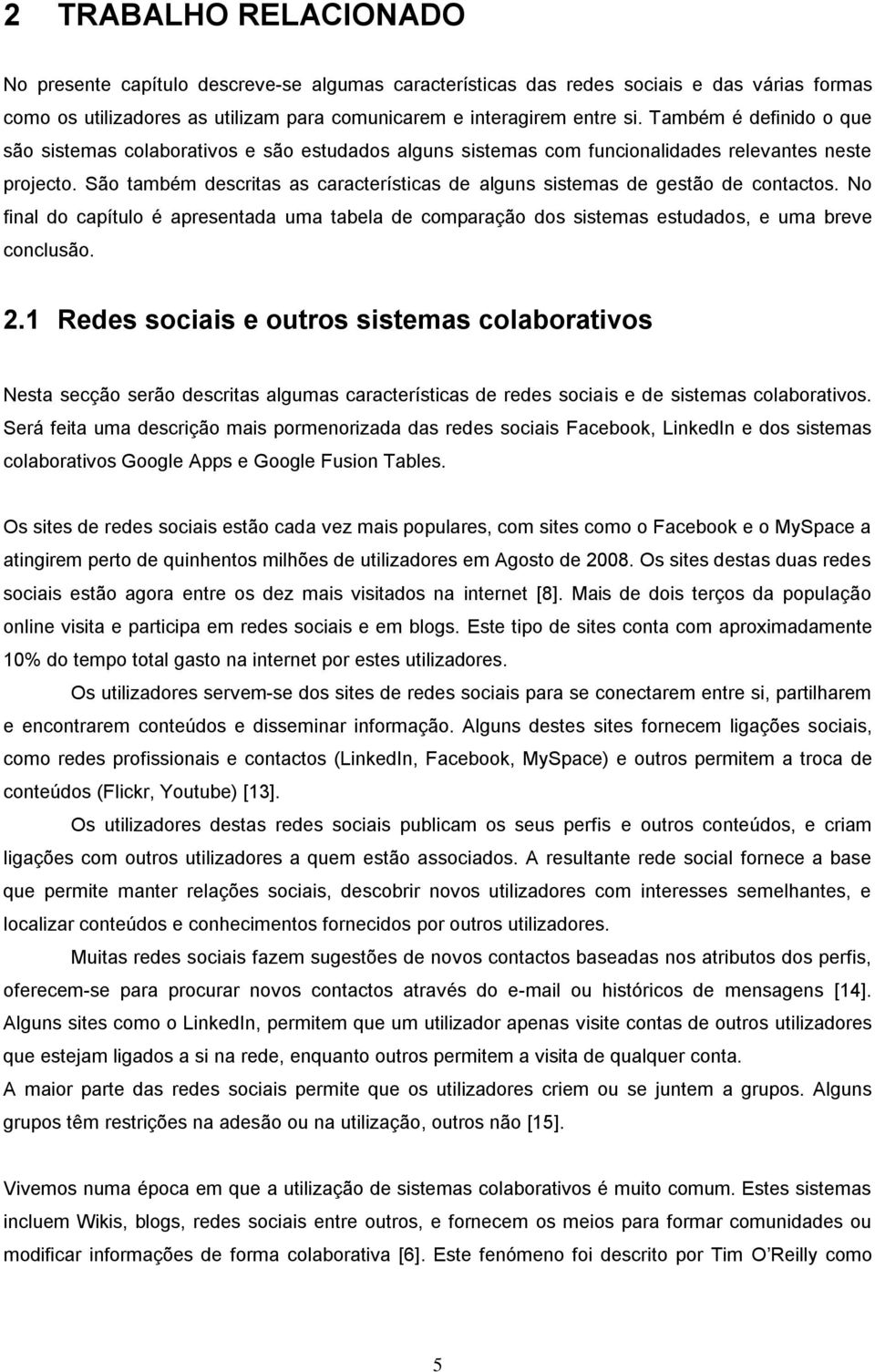 São também descritas as características de alguns sistemas de gestão de contactos. No final do capítulo é apresentada uma tabela de comparação dos sistemas estudados, e uma breve conclusão. 2.