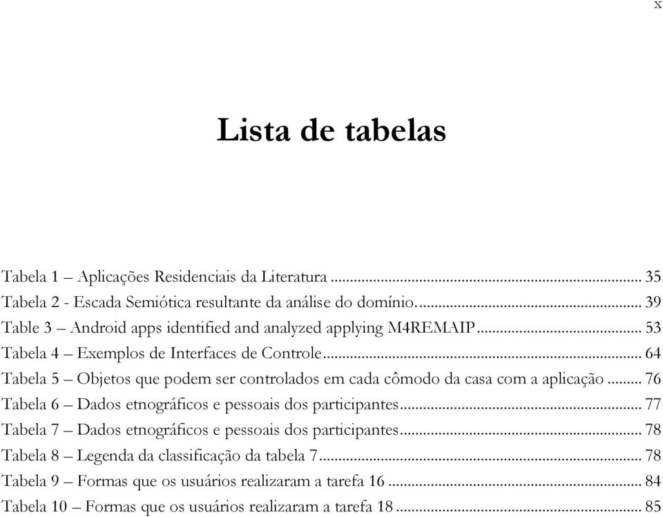 .. 64 Tabela 5 Objetos que podem ser controlados em cada cômodo da casa com a aplicação... 76 Tabela 6 Dados etnográficos e pessoais dos participantes.