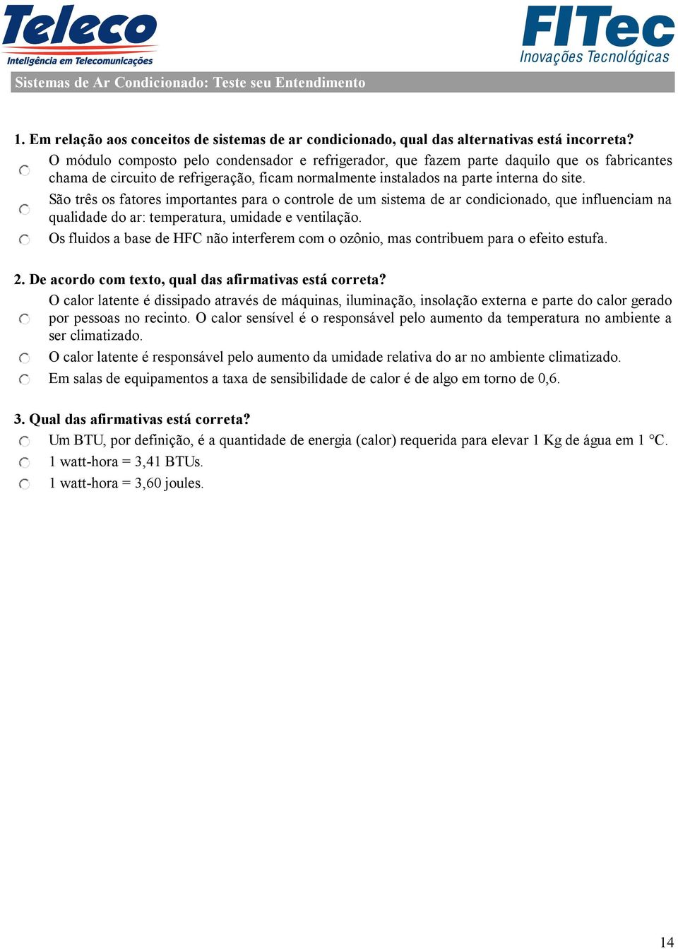 São três os fatores importantes para o controle de um sistema de ar condicionado, que influenciam na qualidade do ar: temperatura, umidade e ventilação.