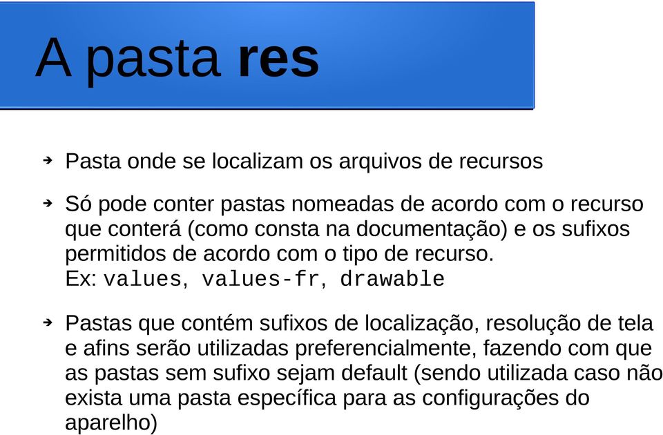 Ex: values, values-fr, drawable Pastas que contém sufixos de localização, resolução de tela e afins serão utilizadas