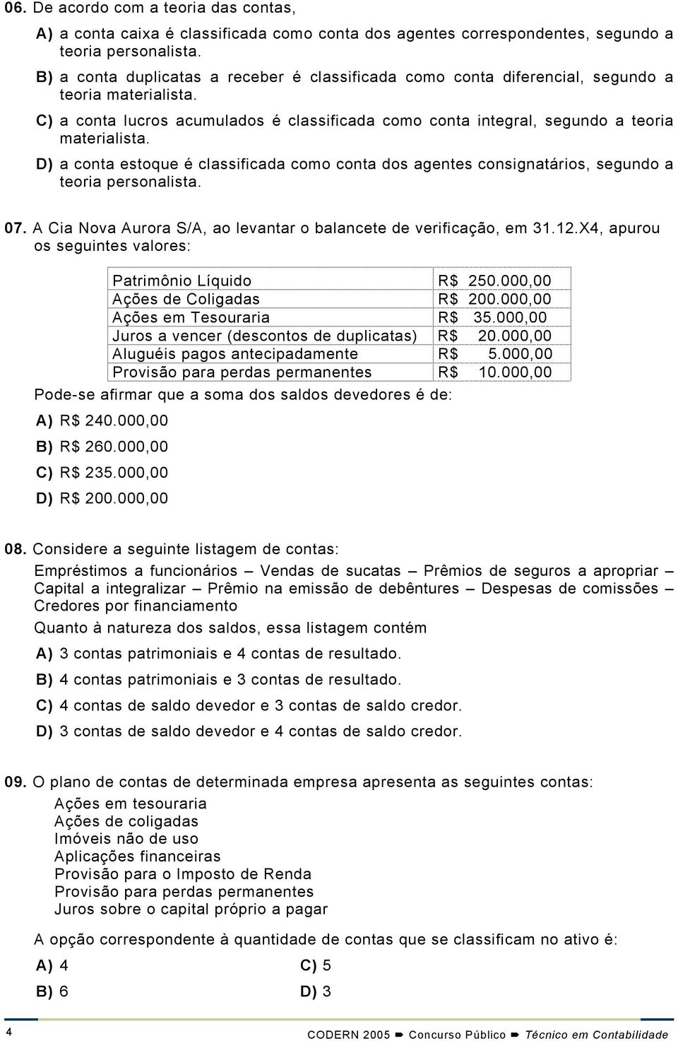 D) a conta estoque é classificada como conta dos agentes consignatários, segundo a teoria personalista. 07. A Cia Nova Aurora S/A, ao levantar o balancete de verificação, em 31.12.