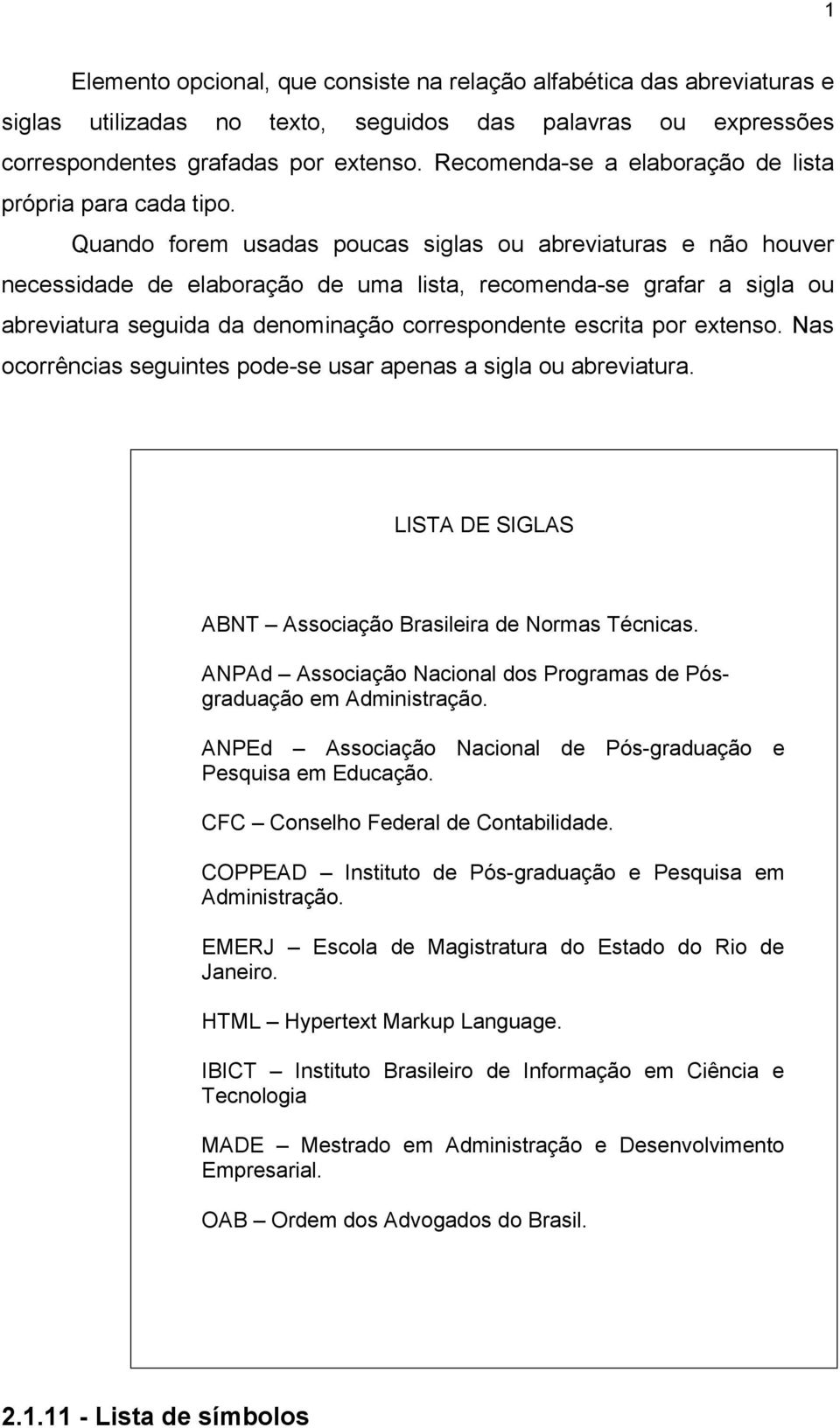 Quando forem usadas poucas siglas ou abreviaturas e não houver necessidade de elaboração de uma lista, recomenda-se grafar a sigla ou abreviatura seguida da denominação correspondente escrita por