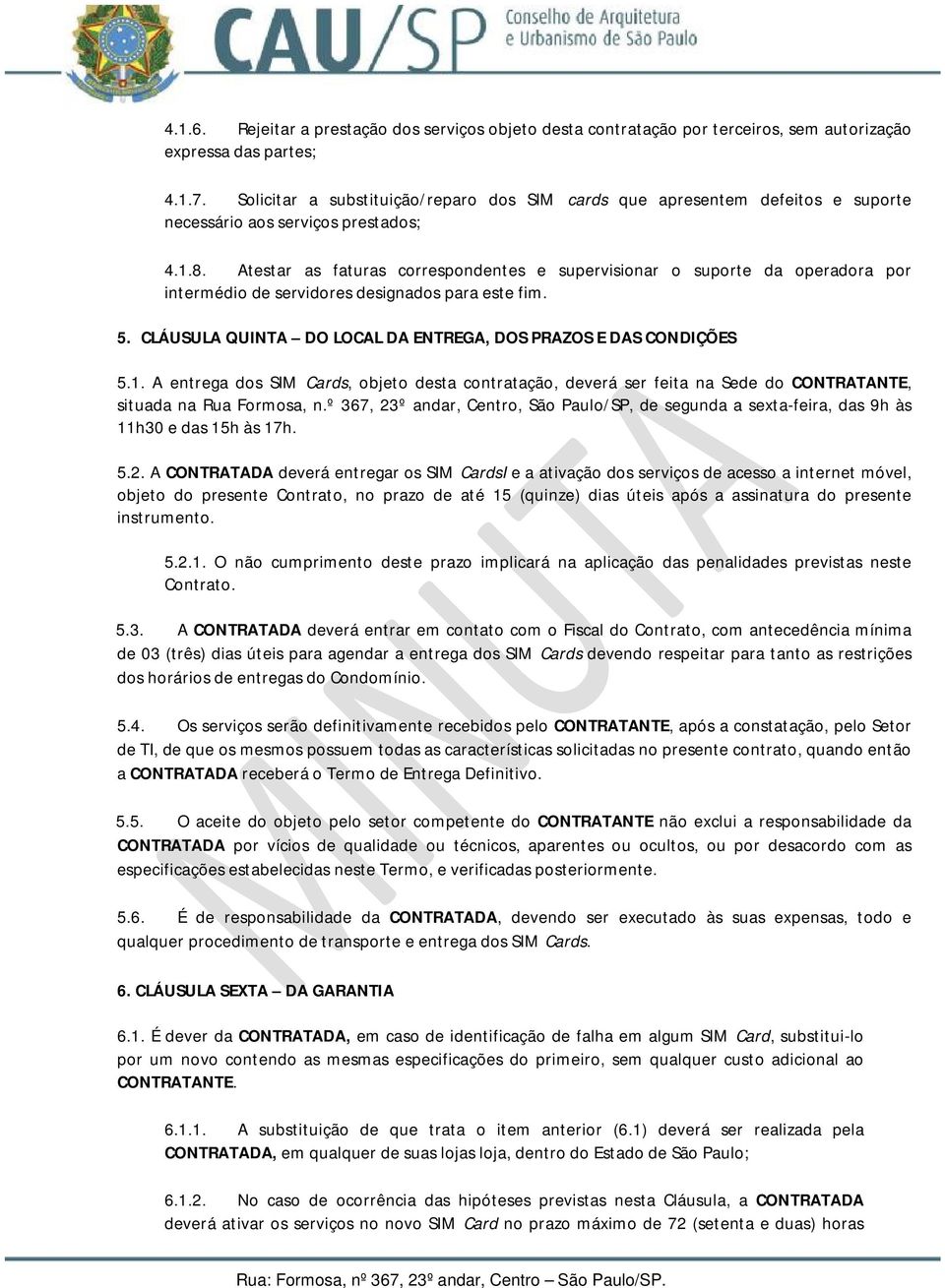 Atestar as faturas correspondentes e supervisionar o suporte da operadora por intermédio de servidores designados para este fim. 5. CLÁUSULA QUINTA DO LOCAL DA ENTREGA, DOS PRAZOS E DAS CONDIÇÕES 5.1.